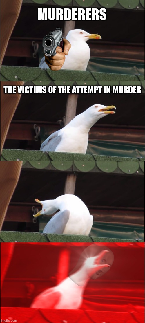 Inhaling Seagull Meme | MURDERERS THE VICTIMS OF THE ATTEMPT IN MURDER | image tagged in memes,inhaling seagull | made w/ Imgflip meme maker