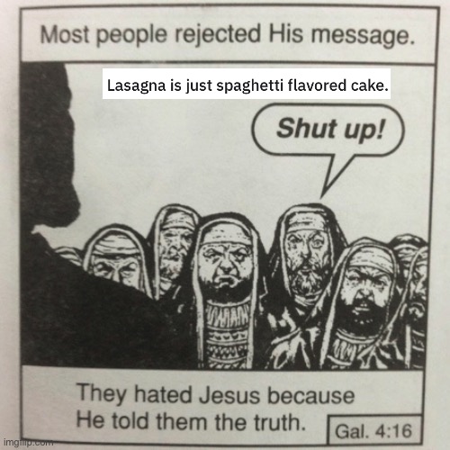 They hated jesus because he told them the truth | image tagged in they hated jesus because he told them the truth,lasagna | made w/ Imgflip meme maker