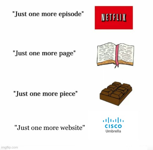 "Just one more website to block" - Cisco umbrella | "Just one more website" | image tagged in just one more | made w/ Imgflip meme maker