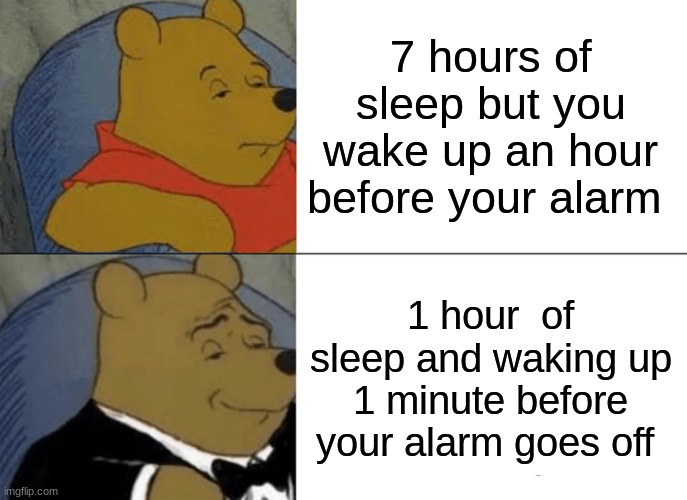 Tuxedo Winnie The Pooh | 7 hours of sleep but you wake up an hour before your alarm; 1 hour  of sleep and waking up 1 minute before your alarm goes off | image tagged in memes,tuxedo winnie the pooh | made w/ Imgflip meme maker