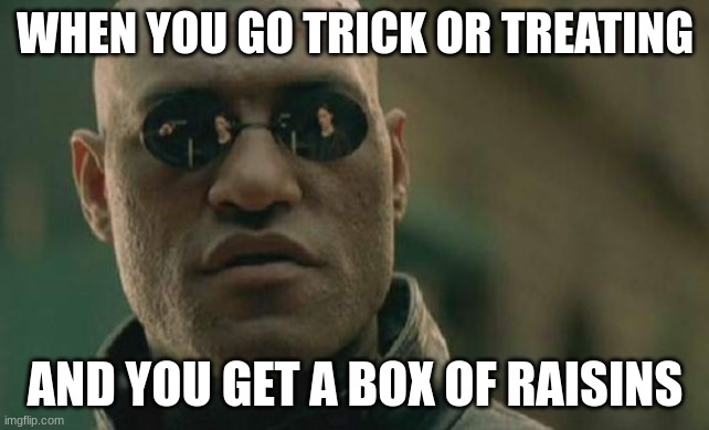 relatable | WHEN YOU GO TRICK OR TREATING; AND YOU GET A BOX OF RAISINS | image tagged in memes,matrix morpheus | made w/ Imgflip meme maker