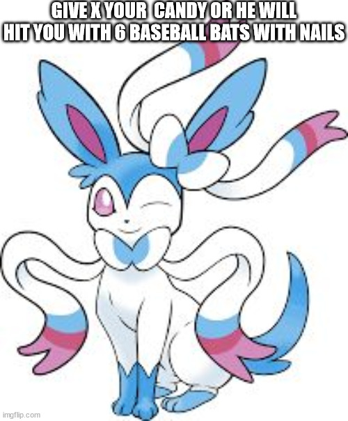 my irl cousin (who X is based off) actually plays baseball | GIVE X YOUR  CANDY OR HE WILL HIT YOU WITH 6 BASEBALL BATS WITH NAILS | image tagged in sylveon shiny | made w/ Imgflip meme maker