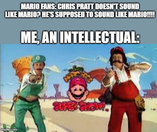 Do the Mario- | MARIO FANS: CHRIS PRATT DOESN'T SOUND LIKE MARIO? HE'S SUPPOSED TO SOUND LIKE MARIO!!!! ME, AN INTELLECTUAL: | image tagged in super mario | made w/ Imgflip meme maker
