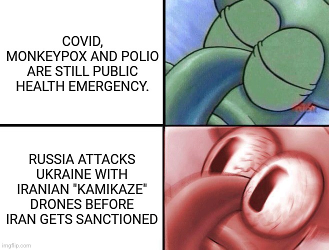 oof | COVID, MONKEYPOX AND POLIO ARE STILL PUBLIC HEALTH EMERGENCY. RUSSIA ATTACKS UKRAINE WITH IRANIAN "KAMIKAZE" DRONES BEFORE IRAN GETS SANCTIONED | image tagged in sleeping squidward,covid-19,coronavirus,russia,ukraine,iran | made w/ Imgflip meme maker