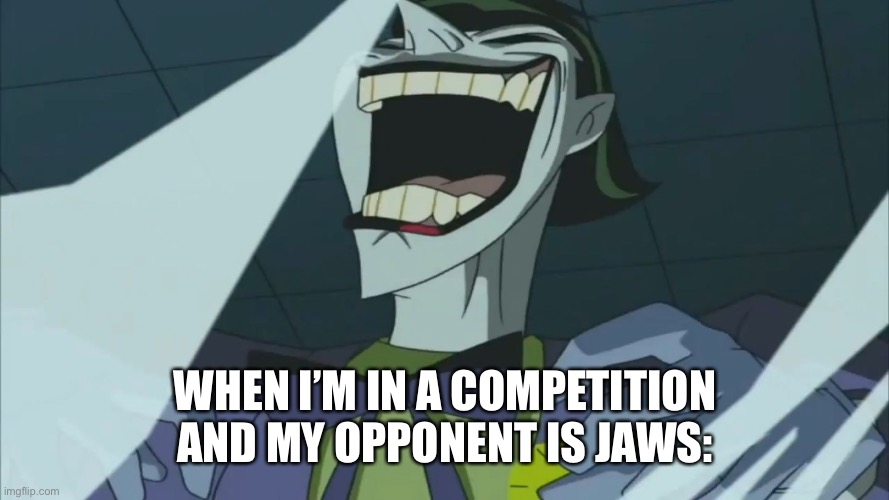 HaHaHaHaHaHaHa | WHEN I’M IN A COMPETITION AND MY OPPONENT IS JAWS: | image tagged in hahahahahahaha | made w/ Imgflip meme maker