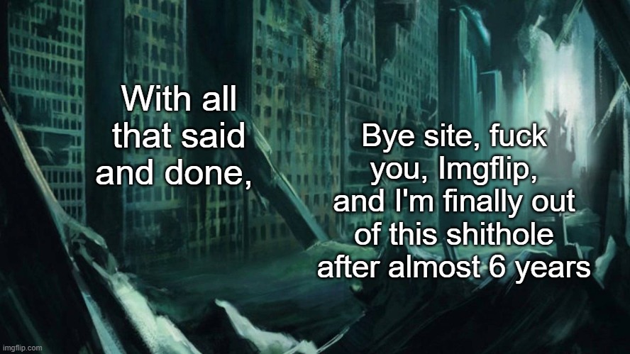 I found le exit | With all that said and done, Bye site, fuck you, Imgflip, and I'm finally out of this shithole after almost 6 years | image tagged in austin atlantis | made w/ Imgflip meme maker
