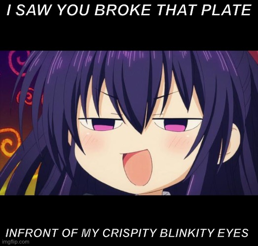 I see what you did there - Anime meme | I SAW YOU BROKE THAT PLATE; INFRONT OF MY CRISPITY BLINKITY EYES | image tagged in i see what you did there - anime meme | made w/ Imgflip meme maker