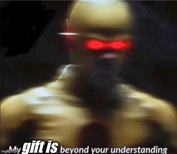my goals are beyond your understanding | gift is | image tagged in my goals are beyond your understanding | made w/ Imgflip meme maker