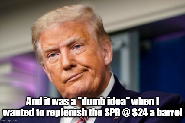 And it was a "dumb idea" when I wanted to replenish the SPR @ $24 a barrel | made w/ Imgflip meme maker