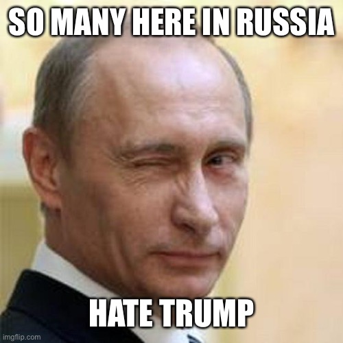 Putin Winking | SO MANY HERE IN RUSSIA HATE TRUMP | image tagged in putin winking | made w/ Imgflip meme maker