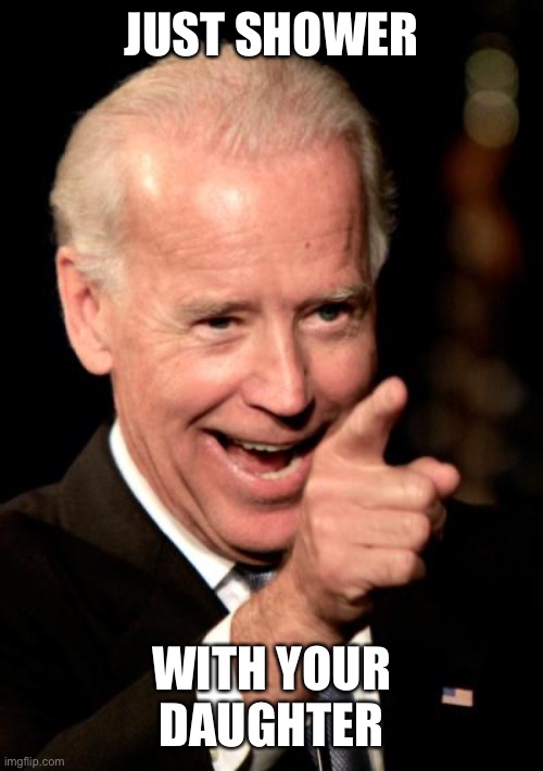 Smilin Biden Meme | JUST SHOWER WITH YOUR DAUGHTER | image tagged in memes,smilin biden | made w/ Imgflip meme maker
