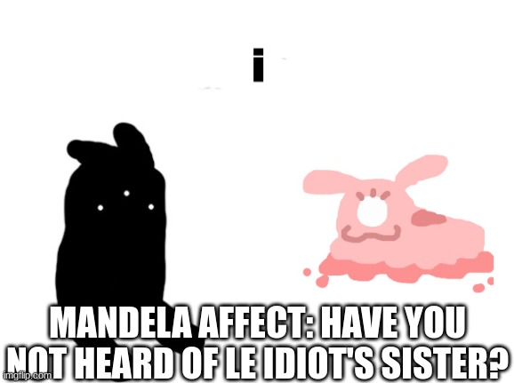 funny sister fellow created and drawn by lavy | MANDELA AFFECT: HAVE YOU NOT HEARD OF LE IDIOT'S SISTER? | made w/ Imgflip meme maker