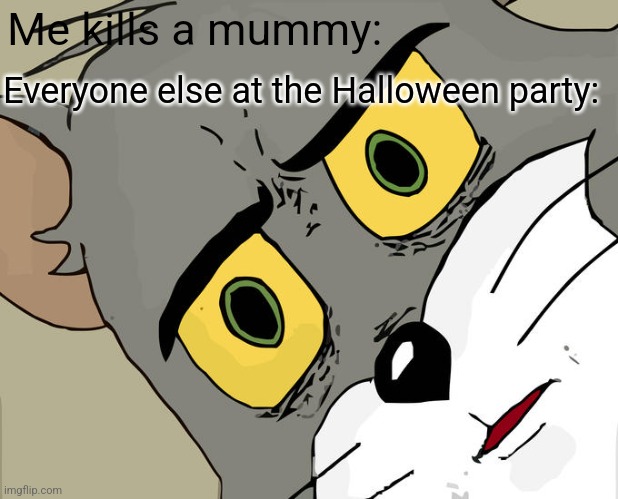 Hold up... | Me kills a mummy:; Everyone else at the Halloween party: | image tagged in memes,unsettled tom | made w/ Imgflip meme maker