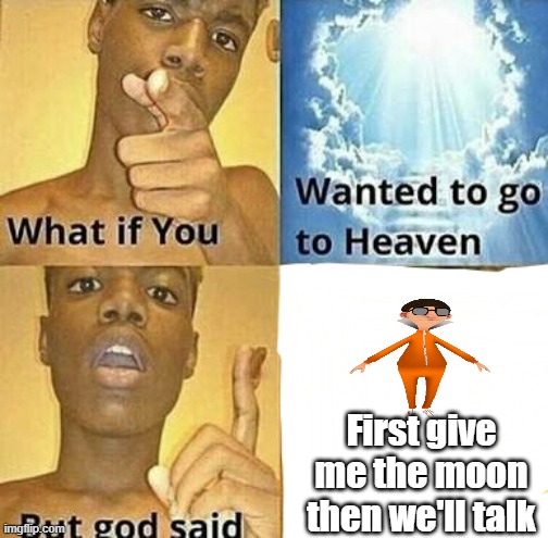What if you wanted to go to Heaven | First give me the moon then we'll talk | image tagged in what if you wanted to go to heaven | made w/ Imgflip meme maker