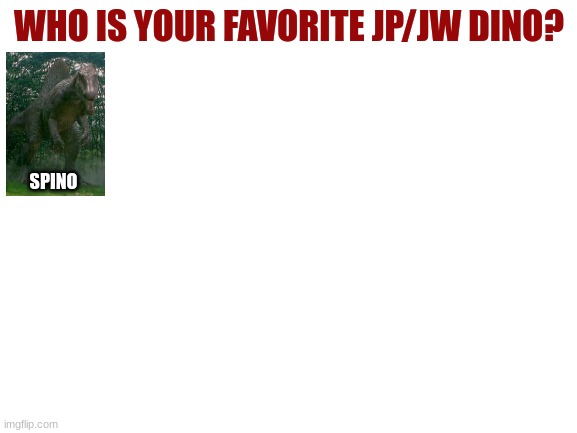 Re-post favorite Dino | WHO IS YOUR FAVORITE JP/JW DINO? SPINO | image tagged in blank white template,repost | made w/ Imgflip meme maker