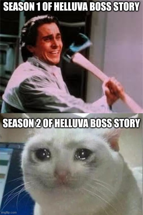 It's been sad so far and can't wait for more! | SEASON 1 OF HELLUVA BOSS STORY; SEASON 2 OF HELLUVA BOSS STORY | image tagged in axe murder,crying cat,helluva boss | made w/ Imgflip meme maker