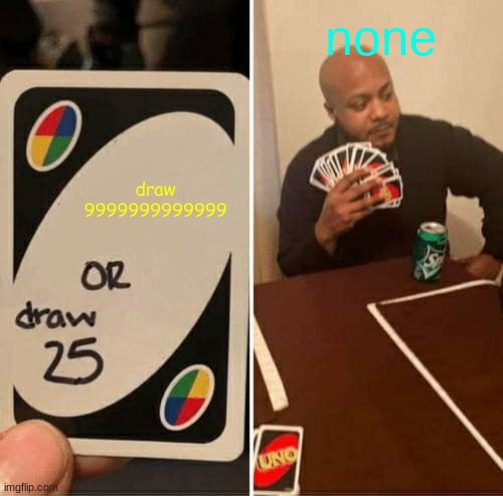 UNO Draw 25 Cards Meme | none; draw 9999999999999 | image tagged in memes,uno draw 25 cards | made w/ Imgflip meme maker