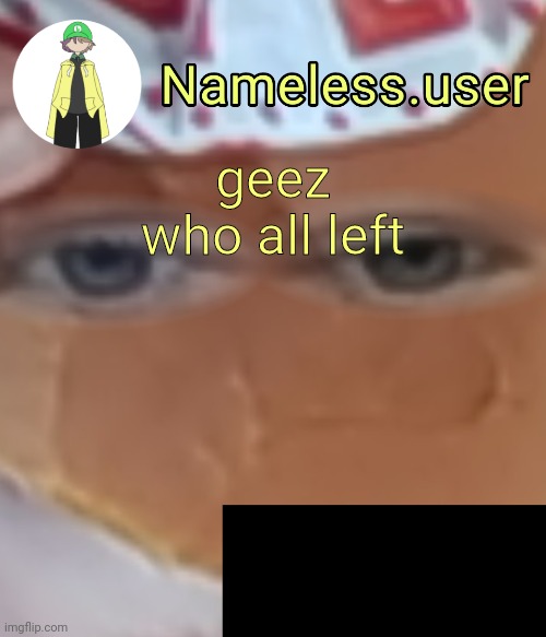 name | geez who all left | image tagged in name | made w/ Imgflip meme maker