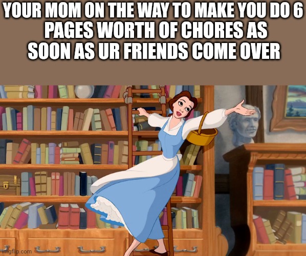 That really grinds my gears | YOUR MOM ON THE WAY TO MAKE YOU DO 6; PAGES WORTH OF CHORES AS SOON AS UR FRIENDS COME OVER | image tagged in brunette,this is not okie dokie | made w/ Imgflip meme maker