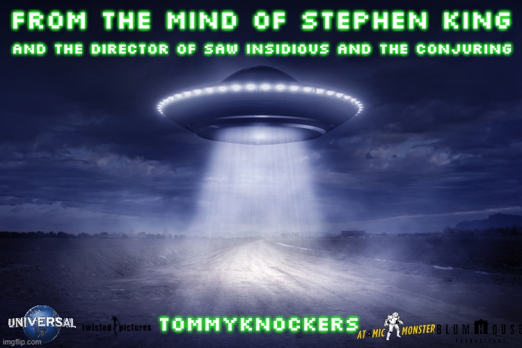 films that have not happened yet part 5 | FROM THE MIND OF STEPHEN KING; and the director of saw insidious and the conjuring; TOMMYKNOCKERS | image tagged in ufo,universal studios,horror movie,edgy | made w/ Imgflip meme maker