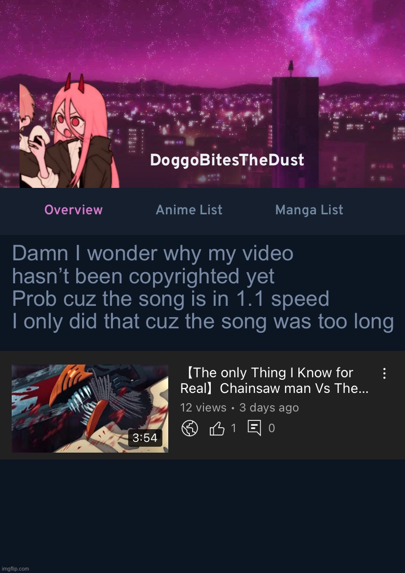 It was jus some dumb video I made | Damn I wonder why my video hasn’t been copyrighted yet
Prob cuz the song is in 1.1 speed 
I only did that cuz the song was too long | image tagged in doggos anilist temp ver 4 | made w/ Imgflip meme maker