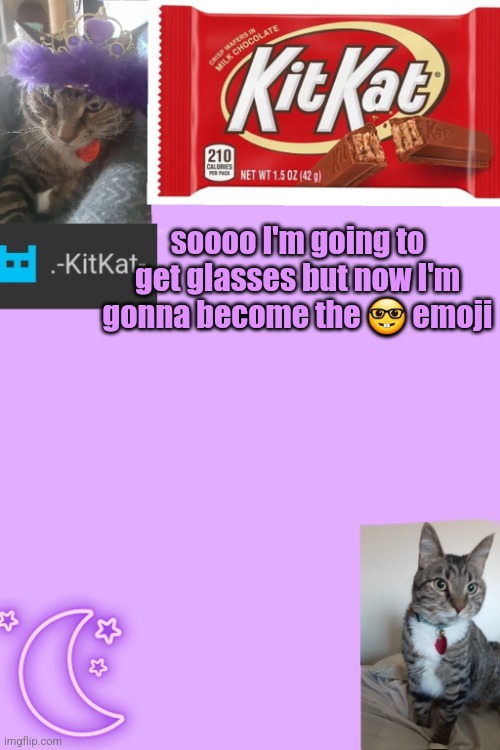 Kittys announcement template kitkat addition | soooo I'm going to get glasses but now I'm gonna become the 🤓 emoji | image tagged in kittys announcement template kitkat addition | made w/ Imgflip meme maker