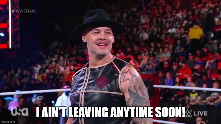 Might logoff temporarily (few hours) for schoolwork, but that's it. | I AIN'T LEAVING ANYTIME SOON! | image tagged in baron corbin | made w/ Imgflip meme maker