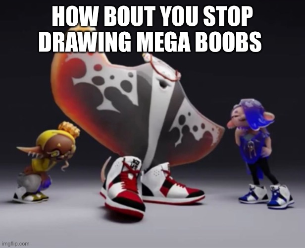 HOW BOUT YOU STOP DRAWING MEGA BOOBS | made w/ Imgflip meme maker