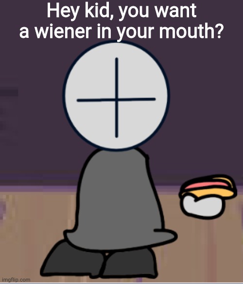 Hey kid, you want a wiener in your mouth? | made w/ Imgflip meme maker