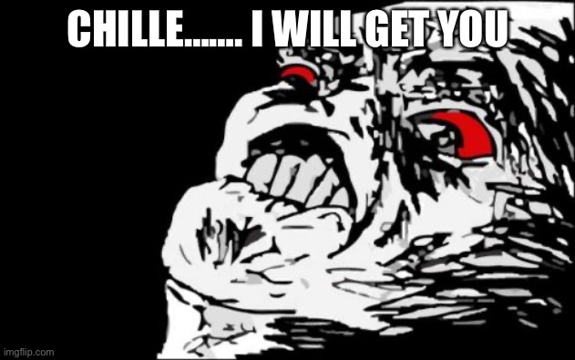 Mega Rage Face Meme | CHILLE……. I WILL GET YOU | image tagged in memes,mega rage face | made w/ Imgflip meme maker