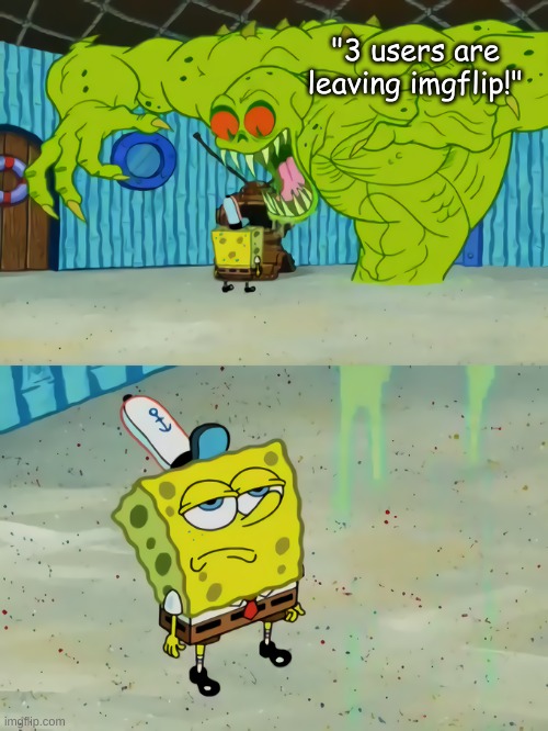 Spongebob unimpressed | "3 users are leaving imgflip!" | image tagged in spongebob unimpressed | made w/ Imgflip meme maker