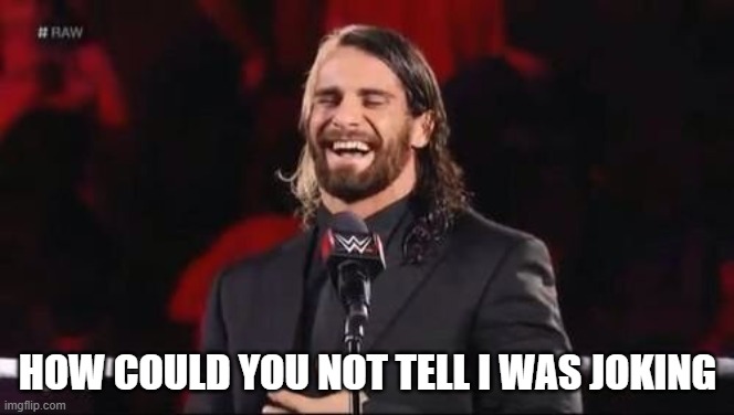 Seth Rollins laugh  | HOW COULD YOU NOT TELL I WAS JOKING | image tagged in seth rollins laugh | made w/ Imgflip meme maker