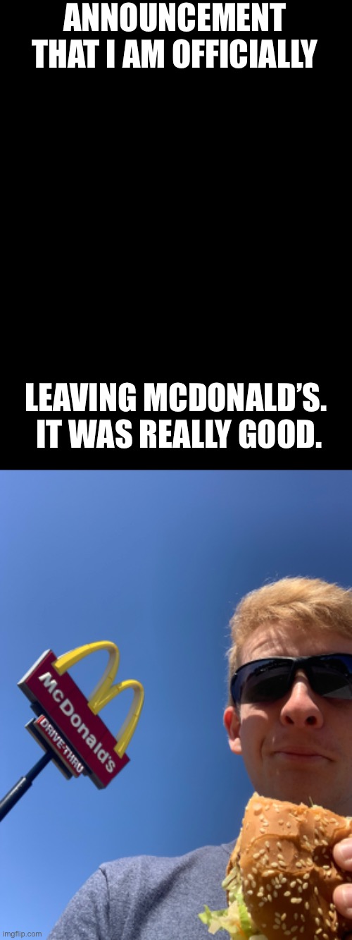 ANNOUNCEMENT THAT I AM OFFICIALLY; LEAVING MCDONALD’S.  IT WAS REALLY GOOD. | made w/ Imgflip meme maker