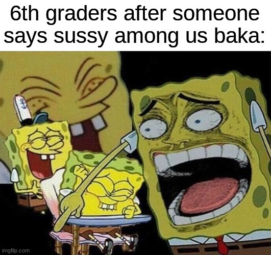 Spongebob laughing Hysterically | 6th graders after someone says sussy among us baka: | image tagged in spongebob laughing hysterically | made w/ Imgflip meme maker