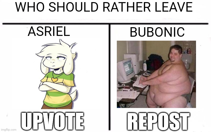 Who Would Win Blank | WHO SHOULD RATHER LEAVE; ASRIEL; BUBONIC; UPVOTE; REPOST | image tagged in who would win blank | made w/ Imgflip meme maker