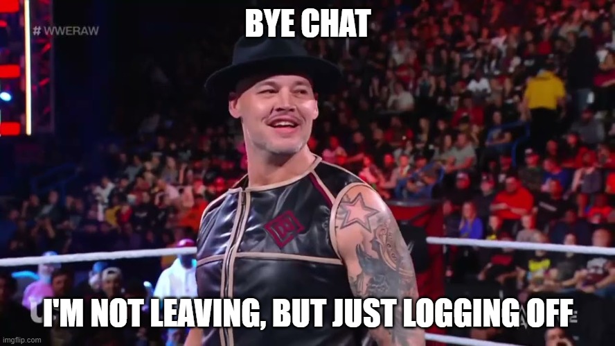 baron corbin | BYE CHAT; I'M NOT LEAVING, BUT JUST LOGGING OFF | image tagged in baron corbin | made w/ Imgflip meme maker