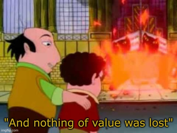 And nothing of value was lost | "And nothing of value was lost" | image tagged in and nothing of value was lost | made w/ Imgflip meme maker