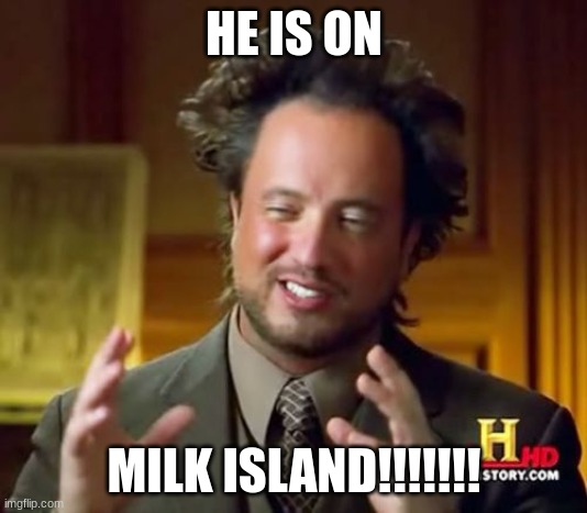 Ancient Aliens Meme | HE IS ON MILK ISLAND!!!!!!! | image tagged in memes,ancient aliens | made w/ Imgflip meme maker