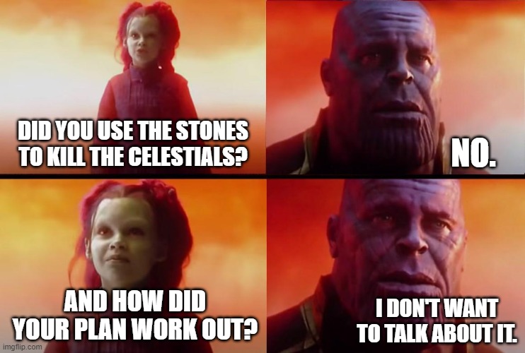 thanos what did it cost | DID YOU USE THE STONES TO KILL THE CELESTIALS? NO. I DON'T WANT TO TALK ABOUT IT. AND HOW DID YOUR PLAN WORK OUT? | image tagged in thanos what did it cost,plot holes,logic | made w/ Imgflip meme maker