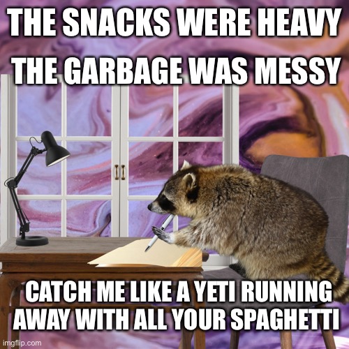 Spaghet | THE GARBAGE WAS MESSY; THE SNACKS WERE HEAVY; CATCH ME LIKE A YETI RUNNING AWAY WITH ALL YOUR SPAGHETTI | image tagged in lo-fi raccoon,yeti,funny,funny animals | made w/ Imgflip meme maker