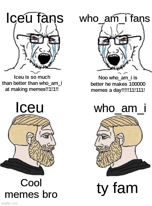 both are good | who_am_i fans; Iceu fans; Noo who_am_i is better he makes 100000 memes a day!!!!!11!111! Iceu is so much than better than who_am_i at making memes!!1!1!! Iceu; who_am_i; Cool memes bro; ty fam | image tagged in chad yes meme | made w/ Imgflip meme maker