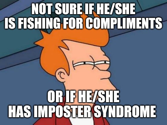 Futurama Fry | NOT SURE IF HE/SHE IS FISHING FOR COMPLIMENTS; OR IF HE/SHE HAS IMPOSTER SYNDROME | image tagged in memes,futurama fry | made w/ Imgflip meme maker