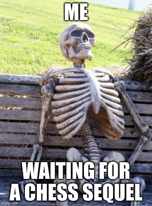 chess | ME; WAITING FOR A CHESS SEQUEL | image tagged in memes,waiting skeleton | made w/ Imgflip meme maker