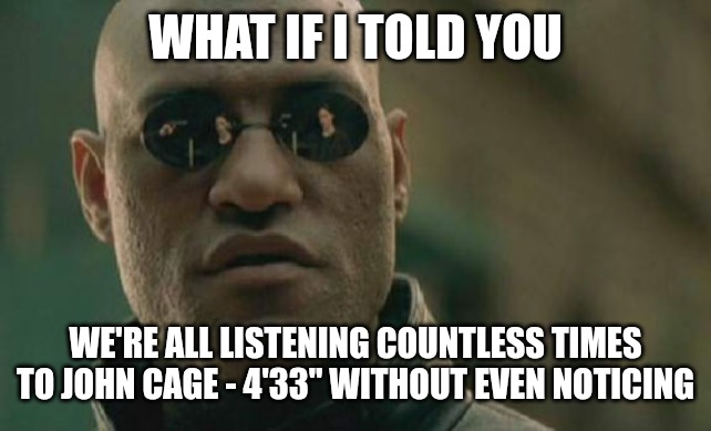 Matrix Morpheus | WHAT IF I TOLD YOU; WE'RE ALL LISTENING COUNTLESS TIMES TO JOHN CAGE - 4'33" WITHOUT EVEN NOTICING | image tagged in memes,matrix morpheus | made w/ Imgflip meme maker