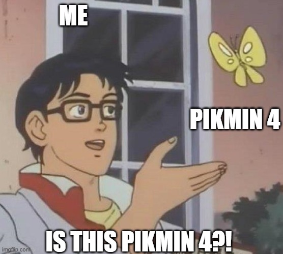 pikmin 4 HELL YEAH! | ME; PIKMIN 4; IS THIS PIKMIN 4?! | image tagged in is this butterfly,hell yeah,pikmin 4 | made w/ Imgflip meme maker