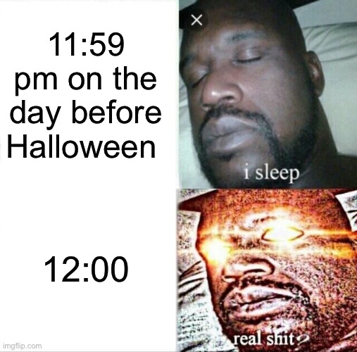 True tho | 11:59 pm on the day before Halloween; 12:00 | image tagged in memes,sleeping shaq | made w/ Imgflip meme maker
