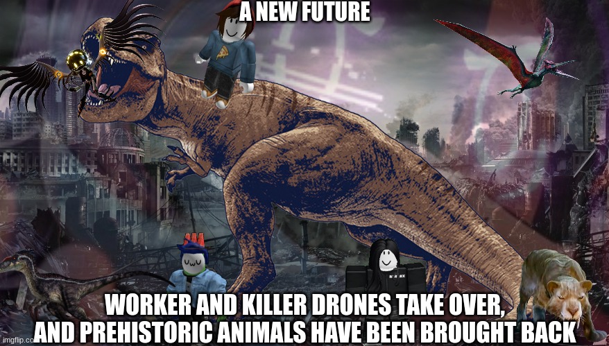 A New Future.mp3 | A NEW FUTURE; WORKER AND KILLER DRONES TAKE OVER, AND PREHISTORIC ANIMALS HAVE BEEN BROUGHT BACK | made w/ Imgflip meme maker