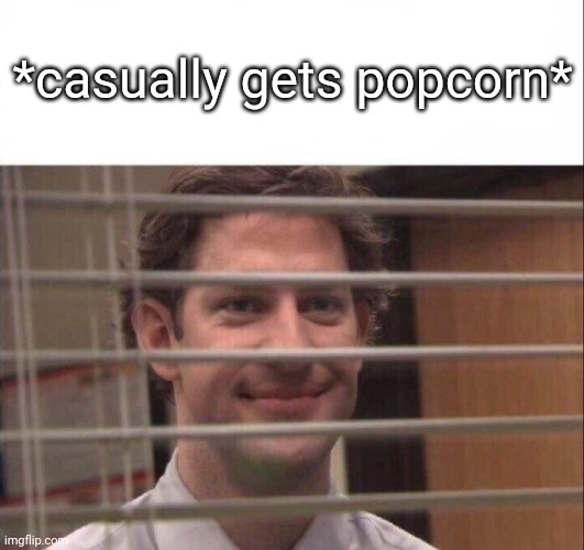 Jim Halpert | *casually gets popcorn* | image tagged in jim halpert | made w/ Imgflip meme maker