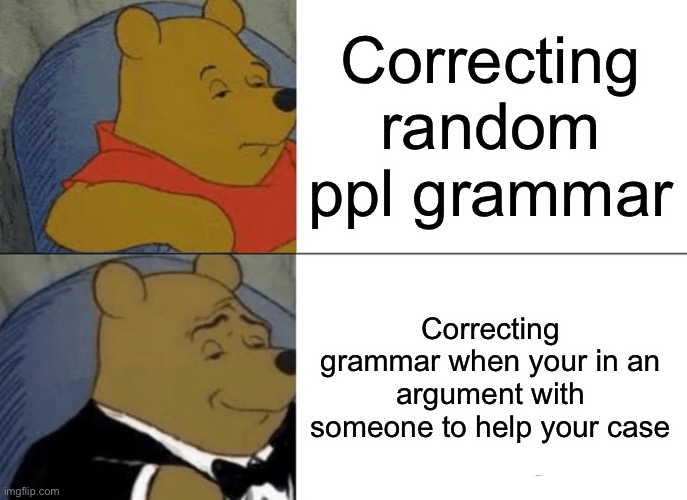 Correcting random ppl grammar Correcting grammar when your in an argument with someone to help your case | image tagged in memes,tuxedo winnie the pooh | made w/ Imgflip meme maker