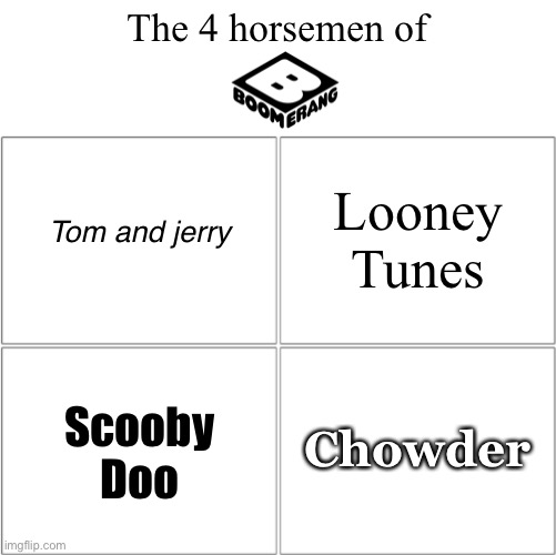 Look at the Boomerrang website | The 4 horsemen of; Looney Tunes; Tom and jerry; Chowder; Scooby Doo | image tagged in the 4 horsemen of | made w/ Imgflip meme maker